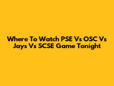 Where To Watch PSE Vs OSC Vs Jays Vs SCSE Game Tonight