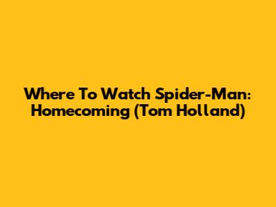 Where To Watch Spider-Man: Homecoming (Tom Holland)