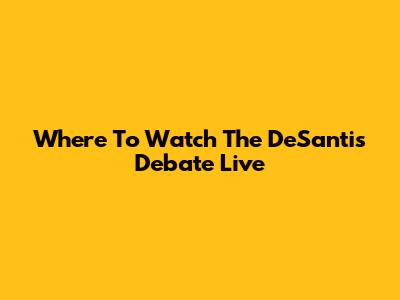 Where To Watch The DeSantis Debate Live