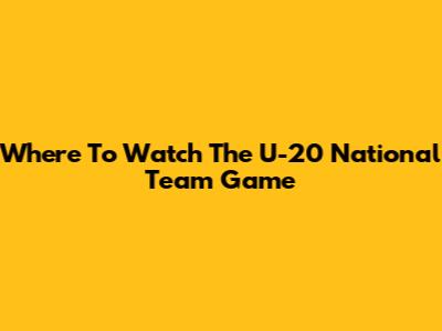 Where To Watch The U-20 National Team Game