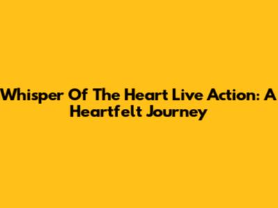 Whisper Of The Heart Live Action: A Heartfelt Journey