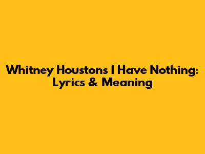 Whitney Houston's 'I Have Nothing': Lyrics & Meaning