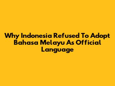 Why Indonesia Refused To Adopt Bahasa Melayu As Official Language