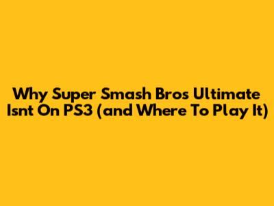 Why Super Smash Bros Ultimate Isn't On PS3 (and Where To Play It)