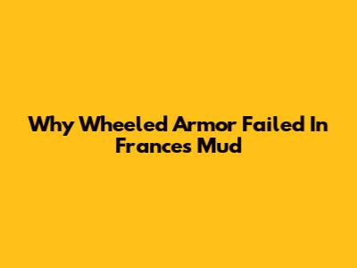 Why Wheeled Armor Failed In France's Mud