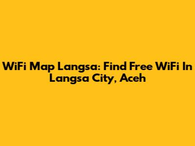 WiFi Map Langsa: Find Free WiFi In Langsa City, Aceh