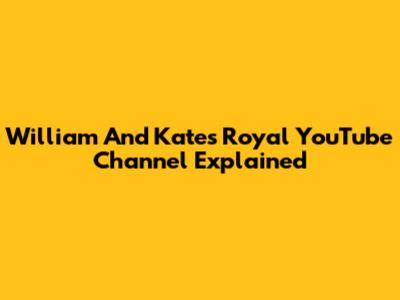 William And Kate's Royal YouTube Channel Explained