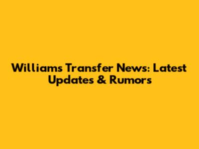 Williams Transfer News: Latest Updates & Rumors
