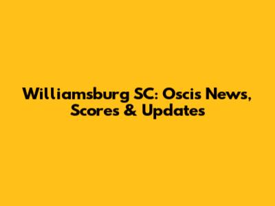 Williamsburg SC: Oscis News, Scores & Updates