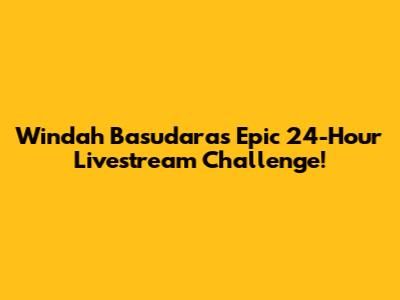 Windah Basudara's Epic 24-Hour Livestream Challenge!