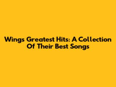Wings' Greatest Hits: A Collection Of Their Best Songs