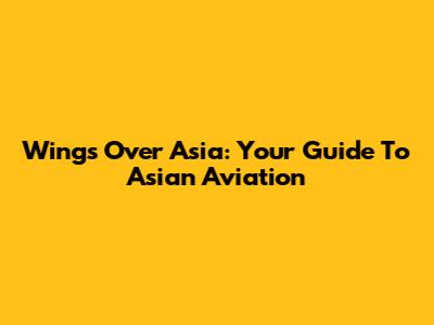 Wings Over Asia: Your Guide To Asian Aviation