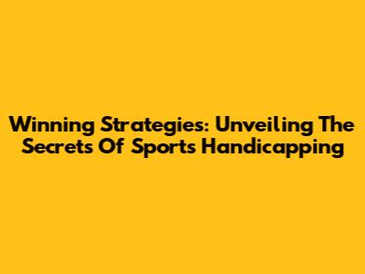 Winning Strategies: Unveiling The Secrets Of Sports Handicapping