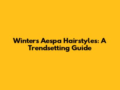 Winter's Aespa Hairstyles: A Trendsetting Guide