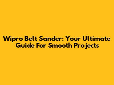 Wipro Belt Sander: Your Ultimate Guide For Smooth Projects