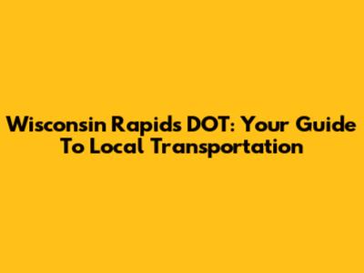 Wisconsin Rapids DOT: Your Guide To Local Transportation