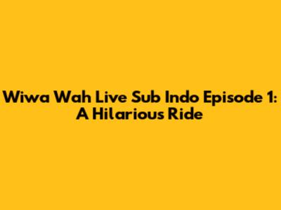 Wiwa Wah Live Sub Indo Episode 1: A Hilarious Ride