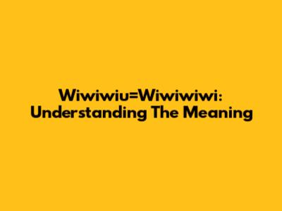 Wiwiwiu=Wiwiwiwi: Understanding The Meaning