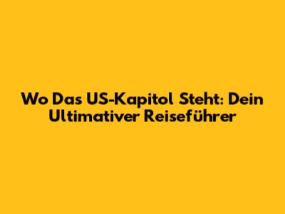 Wo Das US-Kapitol Steht: Dein Ultimativer Reiseführer
