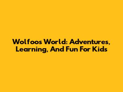 Wolfoo's World: Adventures, Learning, And Fun For Kids