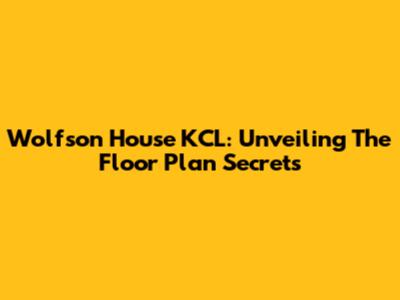 Wolfson House KCL: Unveiling The Floor Plan Secrets