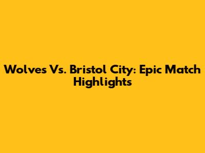 Wolves Vs. Bristol City: Epic Match Highlights