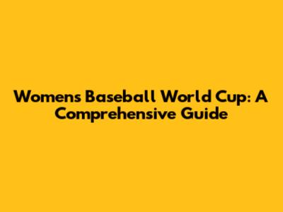 Women's Baseball World Cup: A Comprehensive Guide