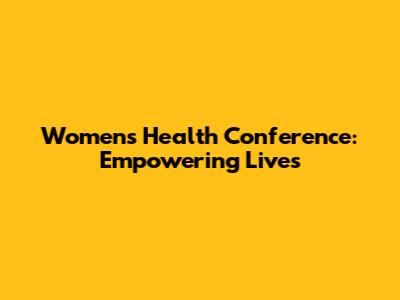 Women's Health Conference: Empowering Lives