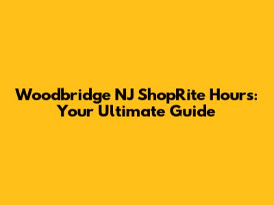 Woodbridge NJ ShopRite Hours: Your Ultimate Guide