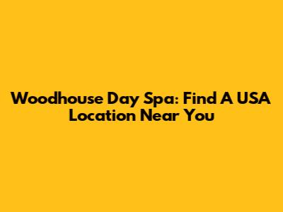 Woodhouse Day Spa: Find A USA Location Near You