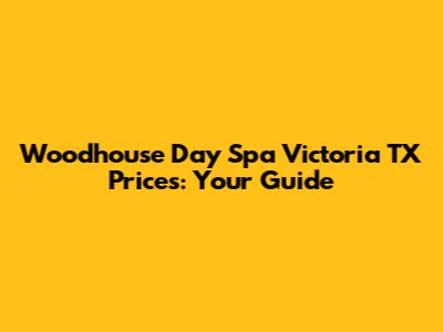 Woodhouse Day Spa Victoria TX Prices: Your Guide