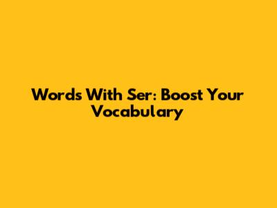 Words With 'Ser': Boost Your Vocabulary