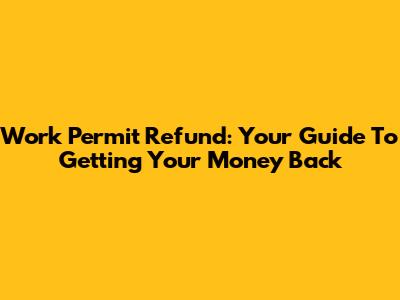 Work Permit Refund: Your Guide To Getting Your Money Back