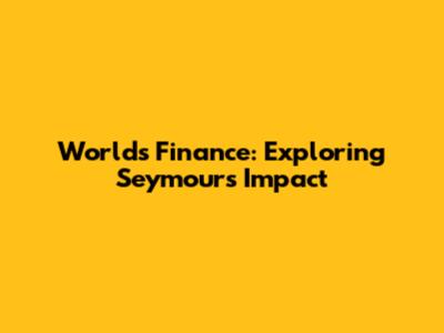 World's Finance: Exploring Seymour's Impact