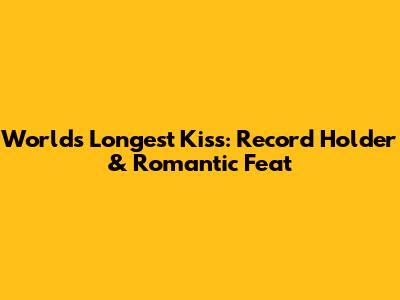 World's Longest Kiss: Record Holder & Romantic Feat