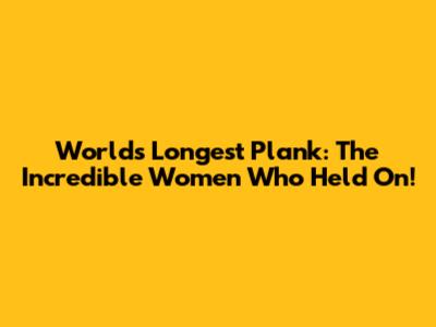 World's Longest Plank: The Incredible Women Who Held On!