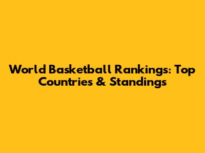 World Basketball Rankings: Top Countries & Standings