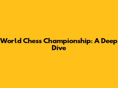 World Chess Championship: A Deep Dive