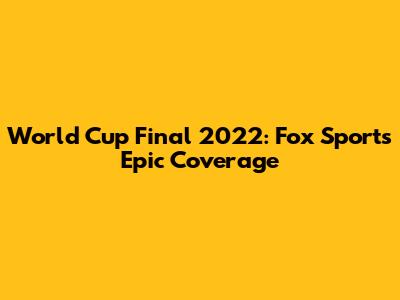 World Cup Final 2022: Fox Sports' Epic Coverage