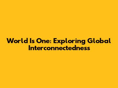 World Is One: Exploring Global Interconnectedness
