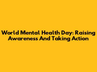 World Mental Health Day: Raising Awareness And Taking Action