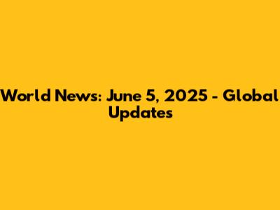 World News: June 5, 2025 - Global Updates