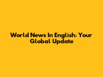 World News In English: Your Global Update