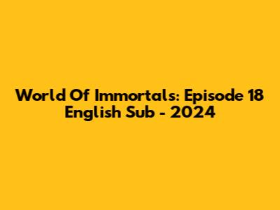 World Of Immortals: Episode 18 English Sub - 2024