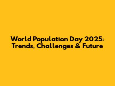 World Population Day 2025: Trends, Challenges & Future
