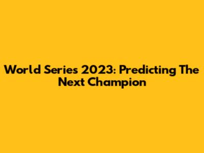 World Series 2023: Predicting The Next Champion