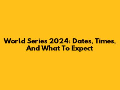 World Series 2024: Dates, Times, And What To Expect