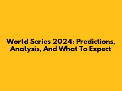 World Series 2024: Predictions, Analysis, And What To Expect