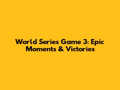 World Series Game 3: Epic Moments & Victories