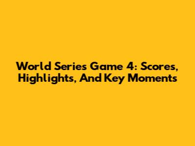 World Series Game 4: Scores, Highlights, And Key Moments